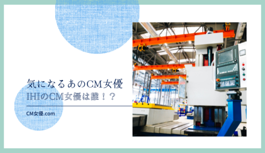 IHIのCM女優は誰！？