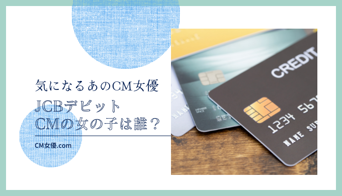 JCBデビット CMの女の子は誰！？