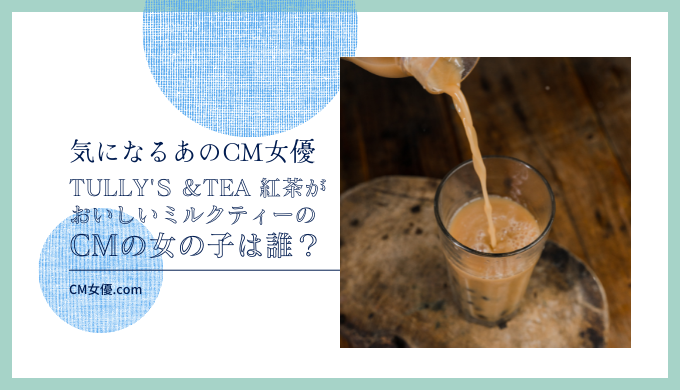 TULLY'S ＆TEA 紅茶がおいしいミルクティーのCMの女の子は誰！？