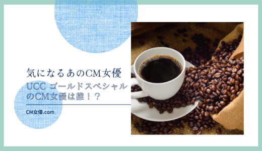 UCC ゴールドスペシャルのCM女優は誰！？