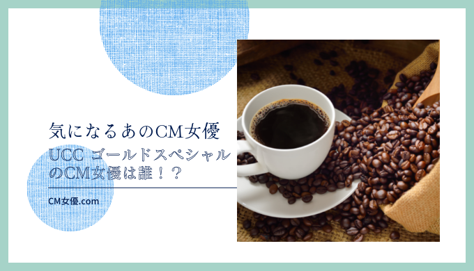 UCC ゴールドスペシャルのCM女優は誰