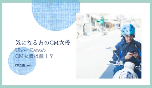 Uber EatsのCM女優は誰！？