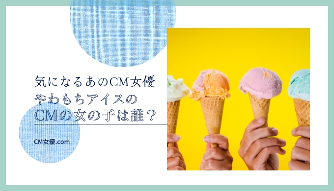 やわもちアイスのCMの女の子は誰？