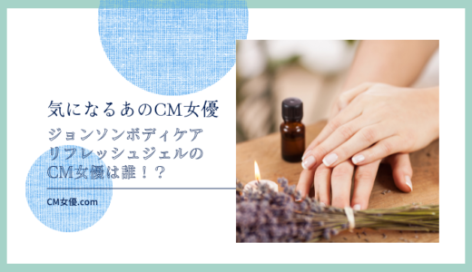 ジョンソンボディケア リフレッシュジェルのCM女優は誰！？