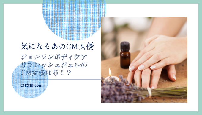 ジョンソンボディケアリフレッシュジェルのCM女優は誰！？