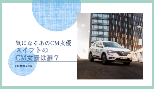 スイフトのCM女優は誰！？