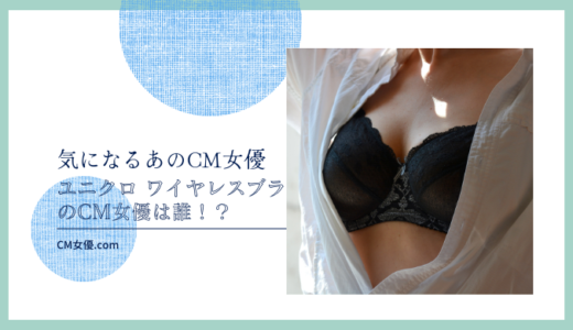 ユニクロ ワイヤレスブラのCM女優は誰！？