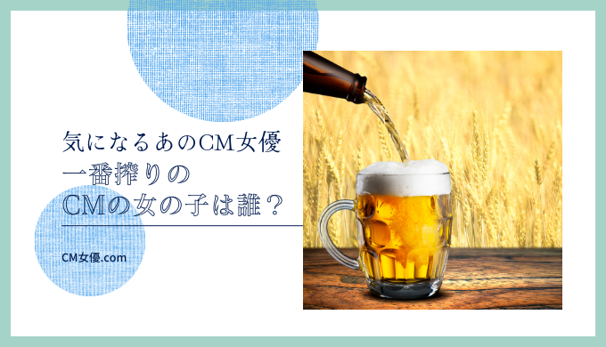 一番搾りのCMの女の子は誰？