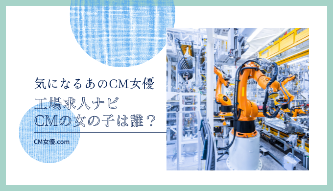 工場求人ナビ CMの女の子は誰！？