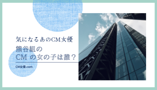 熊谷組のCMの女優は誰！？