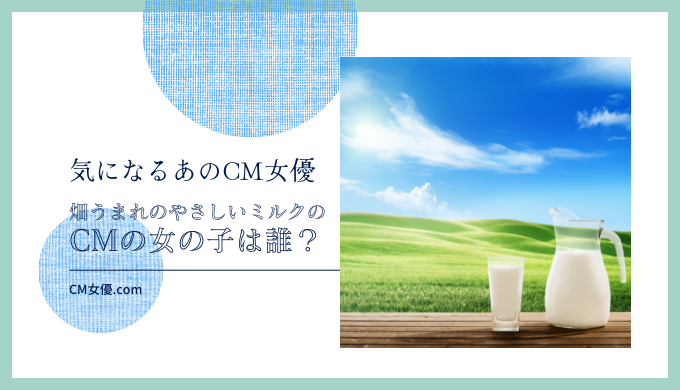 畑うまれのやさしいミルクのCMの女の子は誰！？