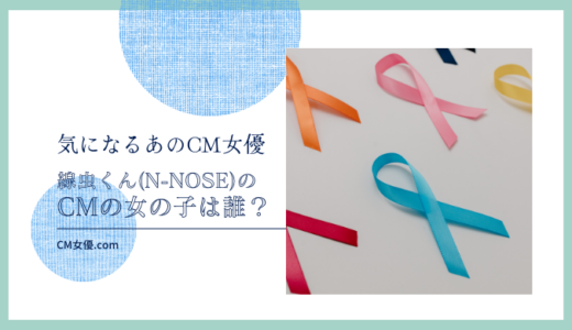 線虫くん(N-NOSE)のCMの女優は誰！？