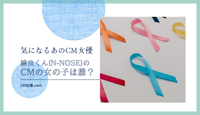 線虫くん(N-NOSE)のCMの女の子は誰！？