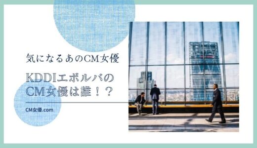 KDDIエボルバのCM女優は誰！？