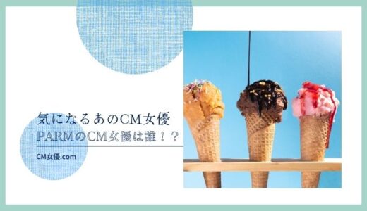 PARMのCM女優は誰！？