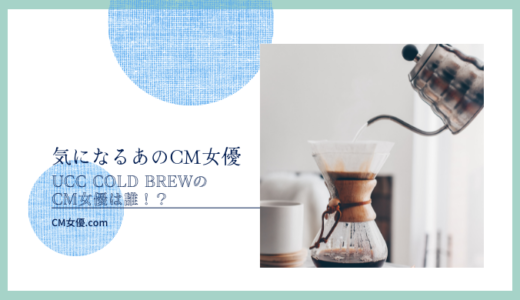UCC COLD BREWのCM女優は誰！？