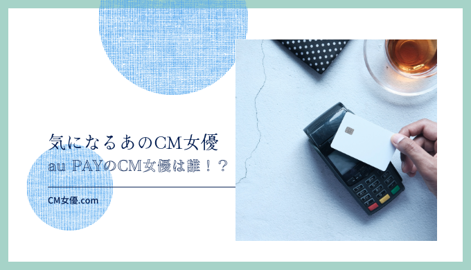 au PAYのCM女優は誰！？