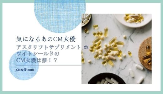 アスタリフト サプリメント ホワイトシールドのCM女優は誰！？