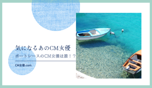 ボートレースのCM女優は誰 ！？