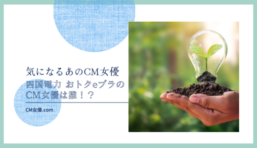 四国電力 おトクeプラのCM女優は誰！？