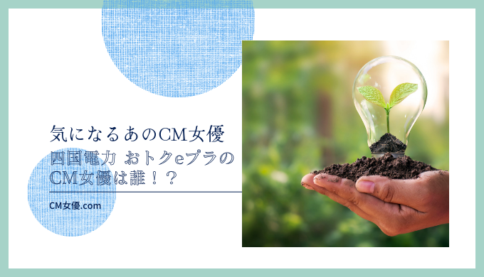 四国電力 おトクeプラのCM女優は誰！？