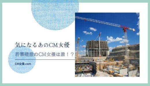 若築建設のCM女優は誰！？