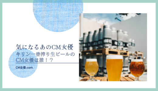 キリン一番搾り生ビールのCM女優は誰！？