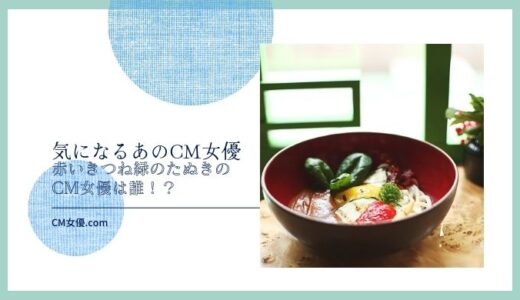 赤いきつね緑のたぬきのCM女優は誰！？