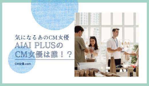 AIAI PLUSのCM女優は誰！？