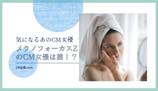 HAKU メラノフォーカスZのCM女優は誰！？