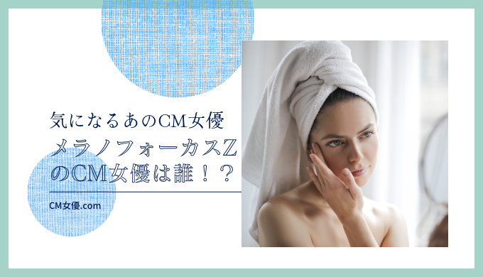 HAKU メラノフォーカスZのCM女優は誰！？