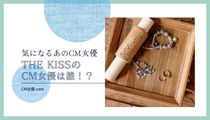 THE KISSのCM女優は誰！？