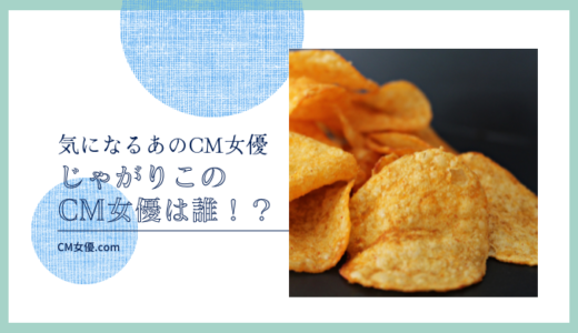 じゃがりこのCM女優は誰！？