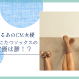 まるでこたつソックスのCM女優は誰！？