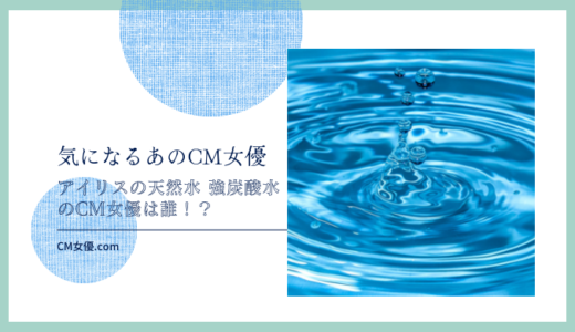 アイリスの天然水 強炭酸水のCM女優は誰！？