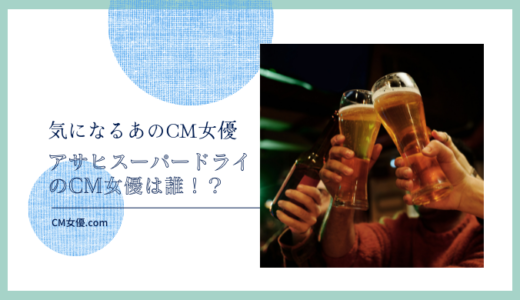 アサヒスーパードライのCM女優は誰！？