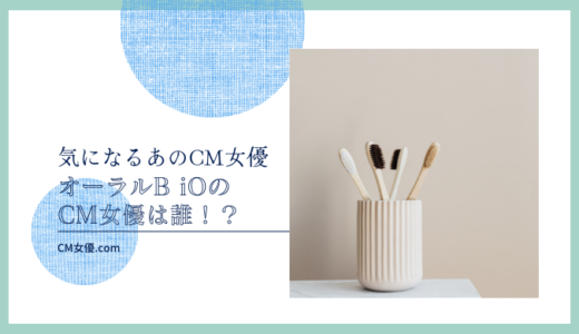 オーラルB iOのCM女優は誰 ！？