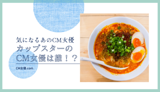 カップスターのCM女優は誰！？