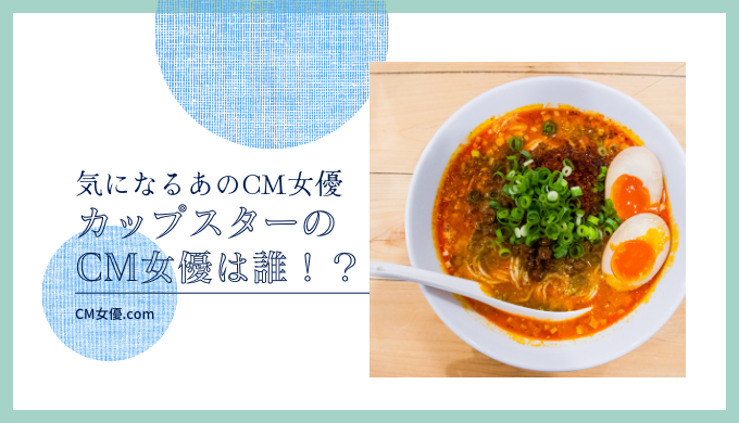 カップスターのCM女優は誰！？