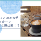 カフェオーレのCM女優は誰！？