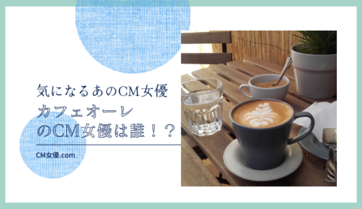 カフェオーレのCM女優は誰！？