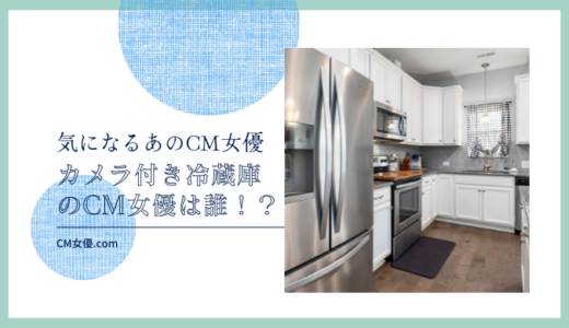 カメラ付き冷蔵庫のCM女優は誰！？