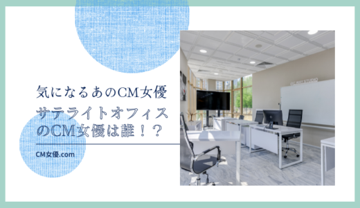 サテライトオフィスのCM女優は誰！？