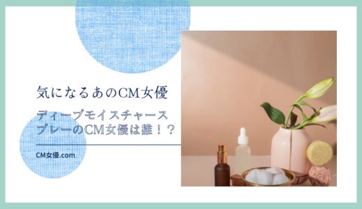 ディープモイスチャースプレーのCM女優は誰！？