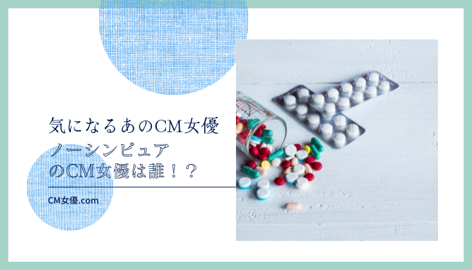 ノーシンピュアのCM女優は誰！？