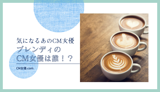 ブレンディのCM女優は誰！？