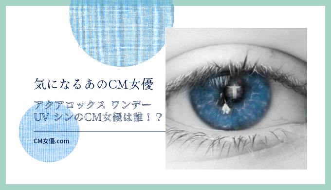 ボシュロム アクアロックス ワンデー UV シンのCM女優は誰！？