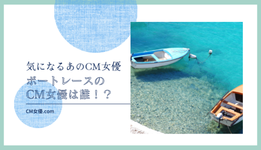 ボートレースのCM女優は誰！？