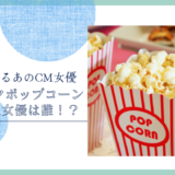 マイクポップコーンのCM女優は誰！？