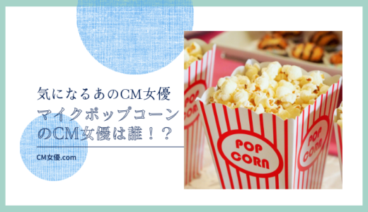 マイクポップコーンのCM女優は誰！？